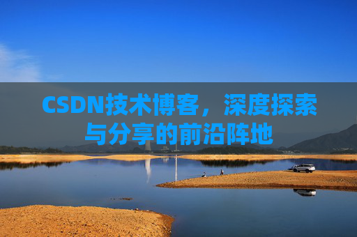 CSDN技术博客，深度探索与分享的前沿阵地